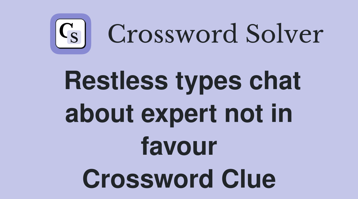 Restless types chat about expert not in favour Crossword Clue