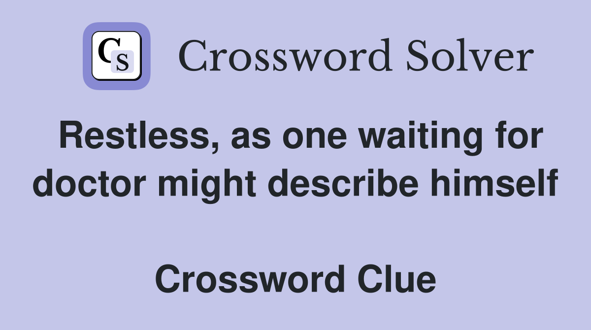 Restless, as one waiting for doctor might describe himself  Crossword Clue
