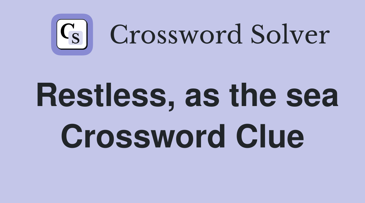 Restless, as the sea Crossword Clue