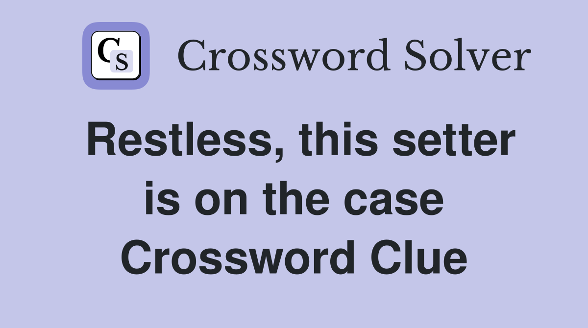 Restless, this setter is on the case Crossword Clue