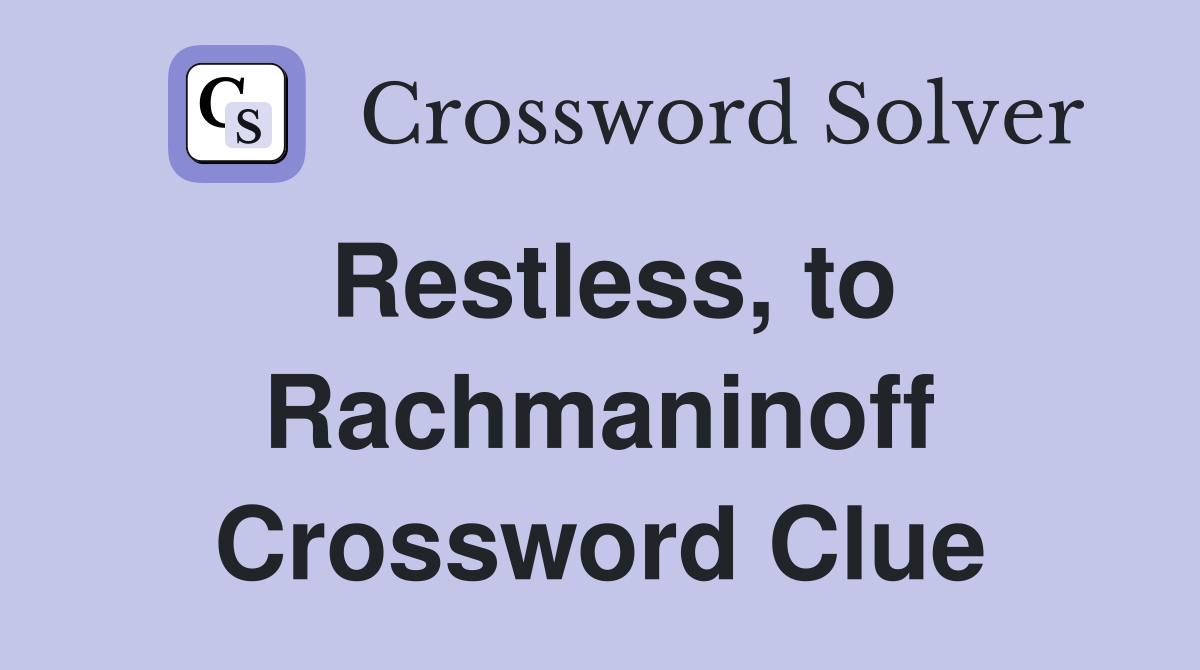 Restless, to Rachmaninoff Crossword Clue
