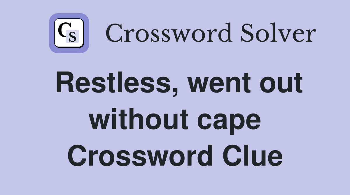Restless, went out without cape Crossword Clue