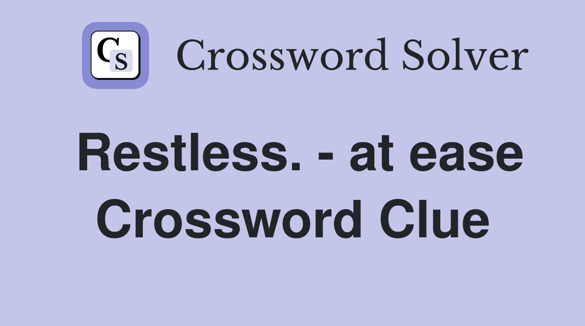 Restless. - at ease Crossword Clue
