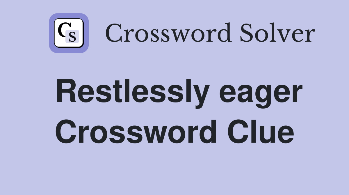 Restlessly eager Crossword Clue