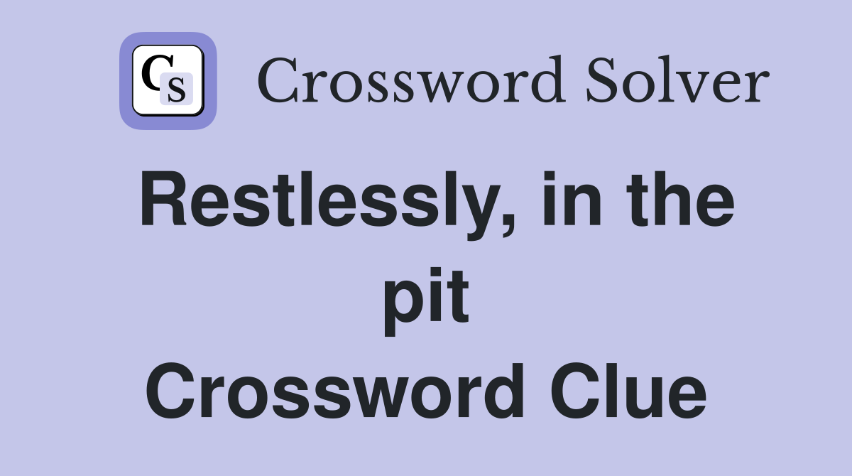 Restlessly, in the pit Crossword Clue