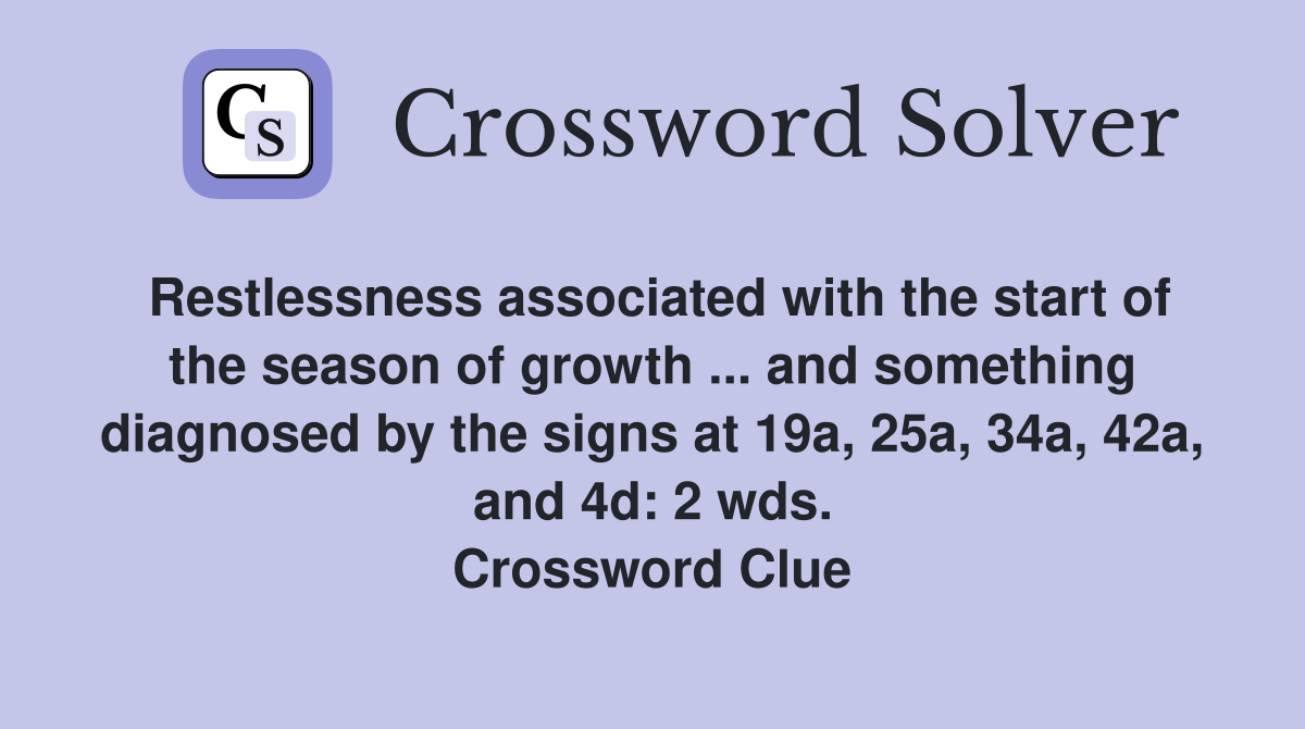Restlessness associated with the start of the season of growth ... and something diagnosed by the signs at 19a, 25a, 34a, 42a, and 4d: 2 wds. Crossword Clue