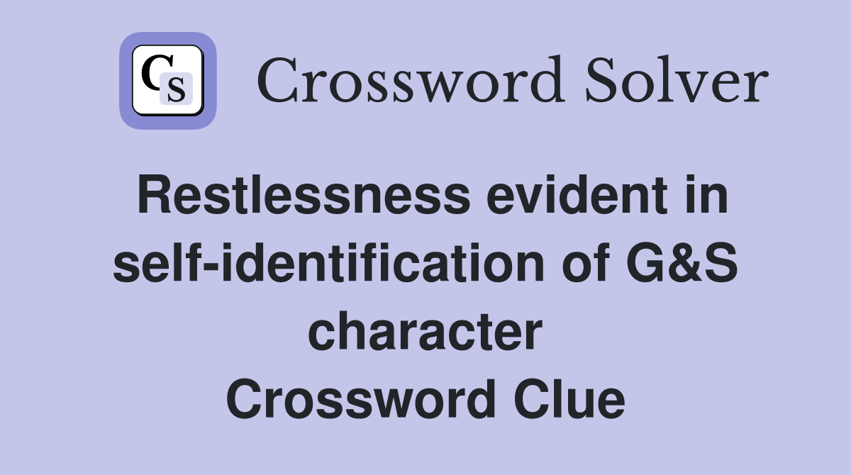 Restlessness evident in self-identification of G&S character Crossword Clue