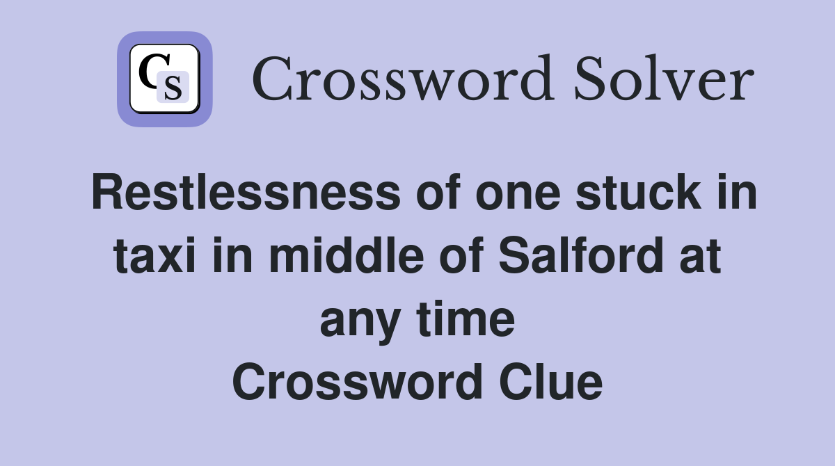 Restlessness of one stuck in taxi in middle of Salford at any time Crossword Clue