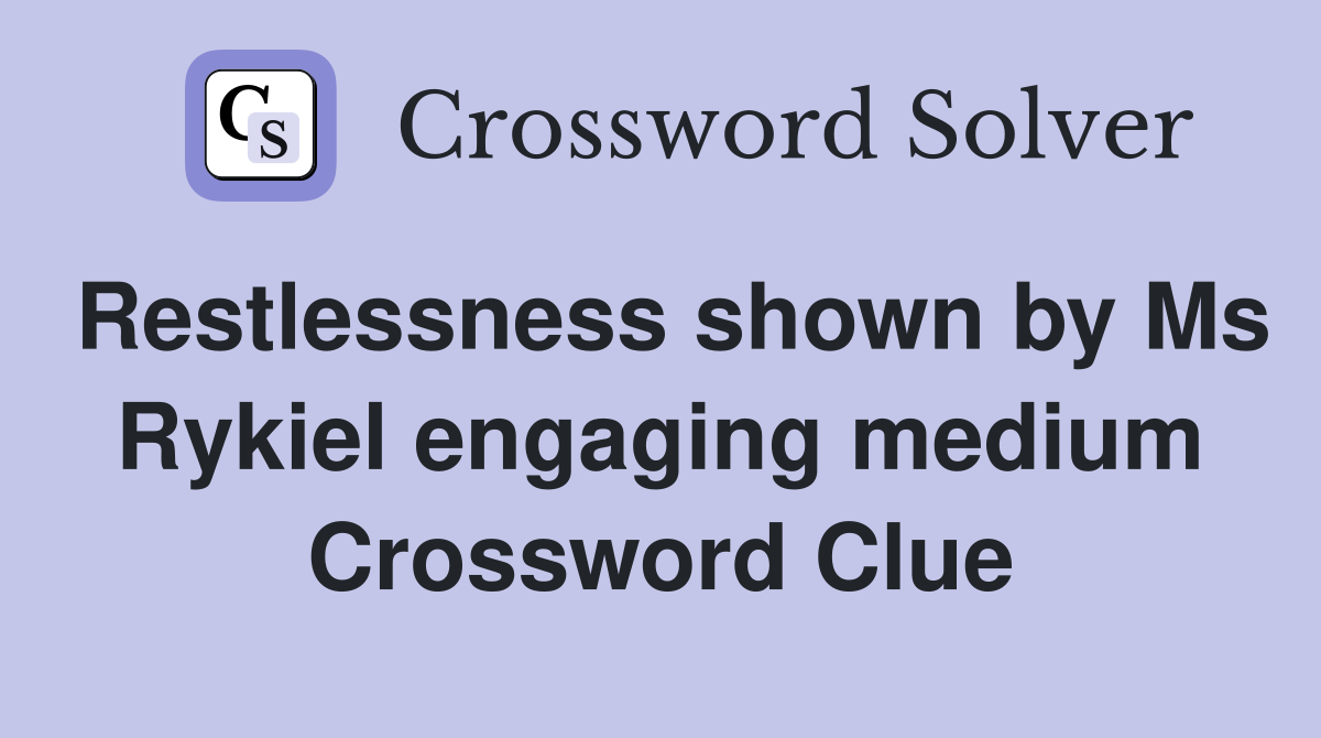 Restlessness shown by Ms Rykiel engaging medium Crossword Clue