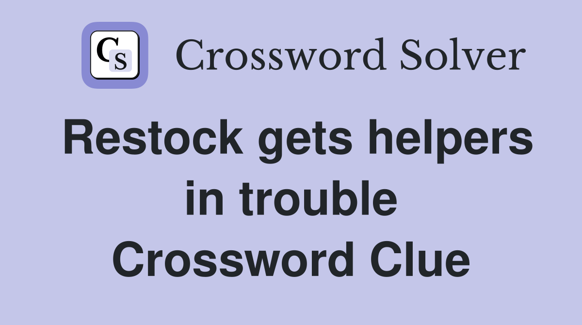 Restock gets helpers in trouble Crossword Clue