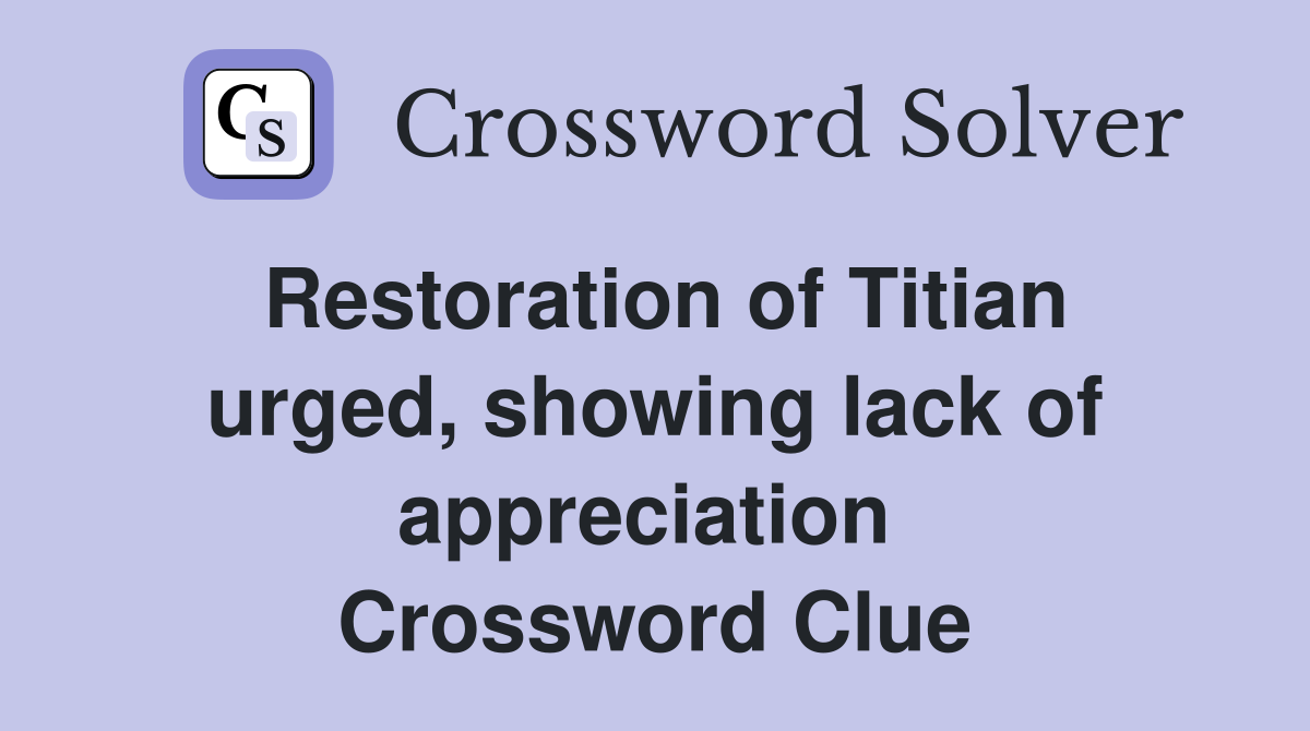 Restoration of Titian urged, showing lack of appreciation  Crossword Clue