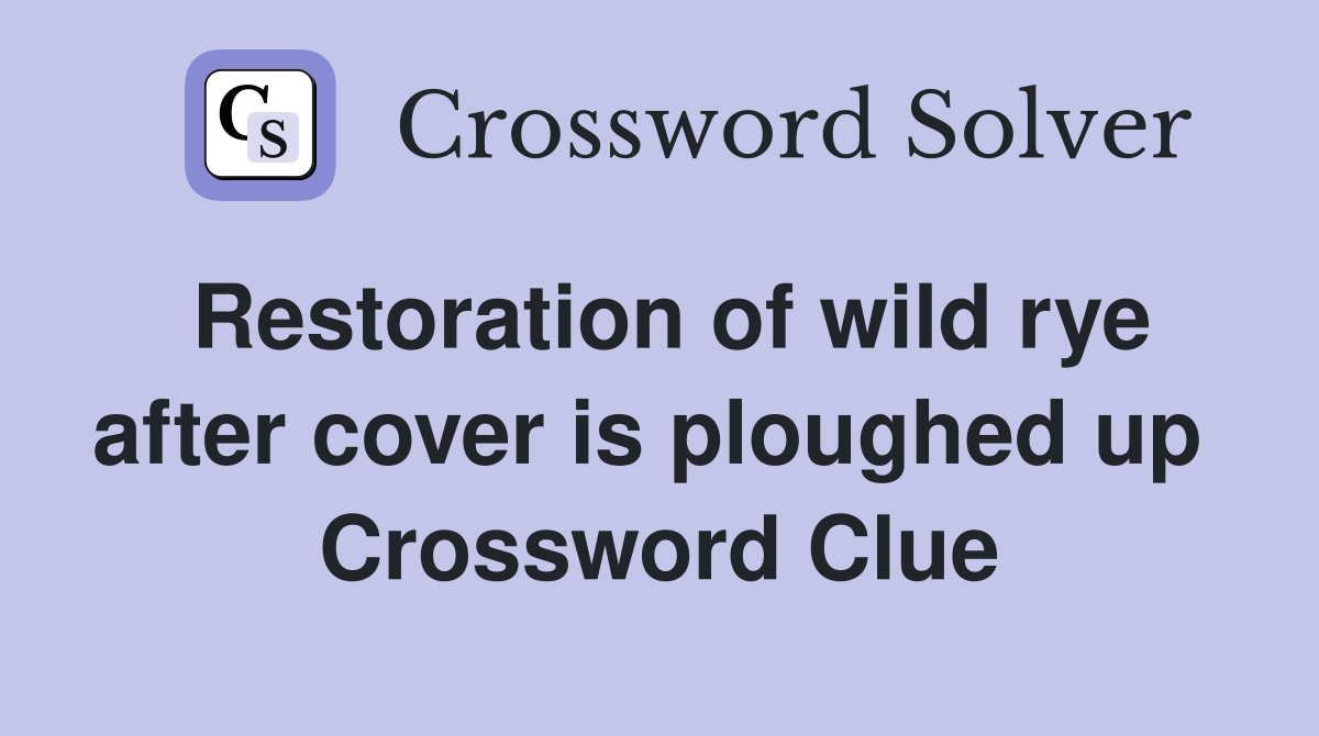 Restoration of wild rye after cover is ploughed up  Crossword Clue
