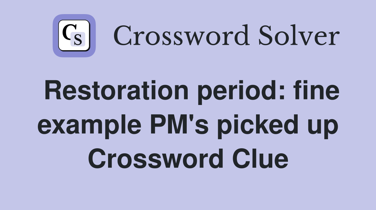 Restoration period: fine example PM's picked up Crossword Clue