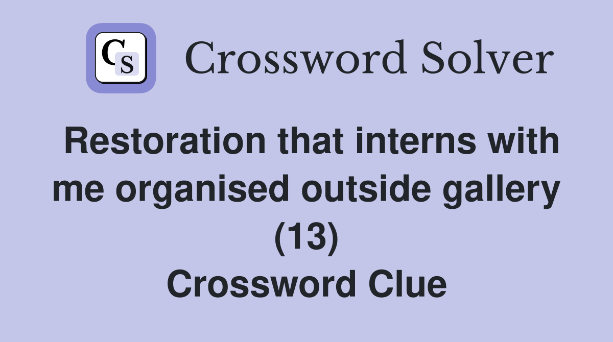 Restoration that interns with me organised outside gallery (13) Crossword Clue