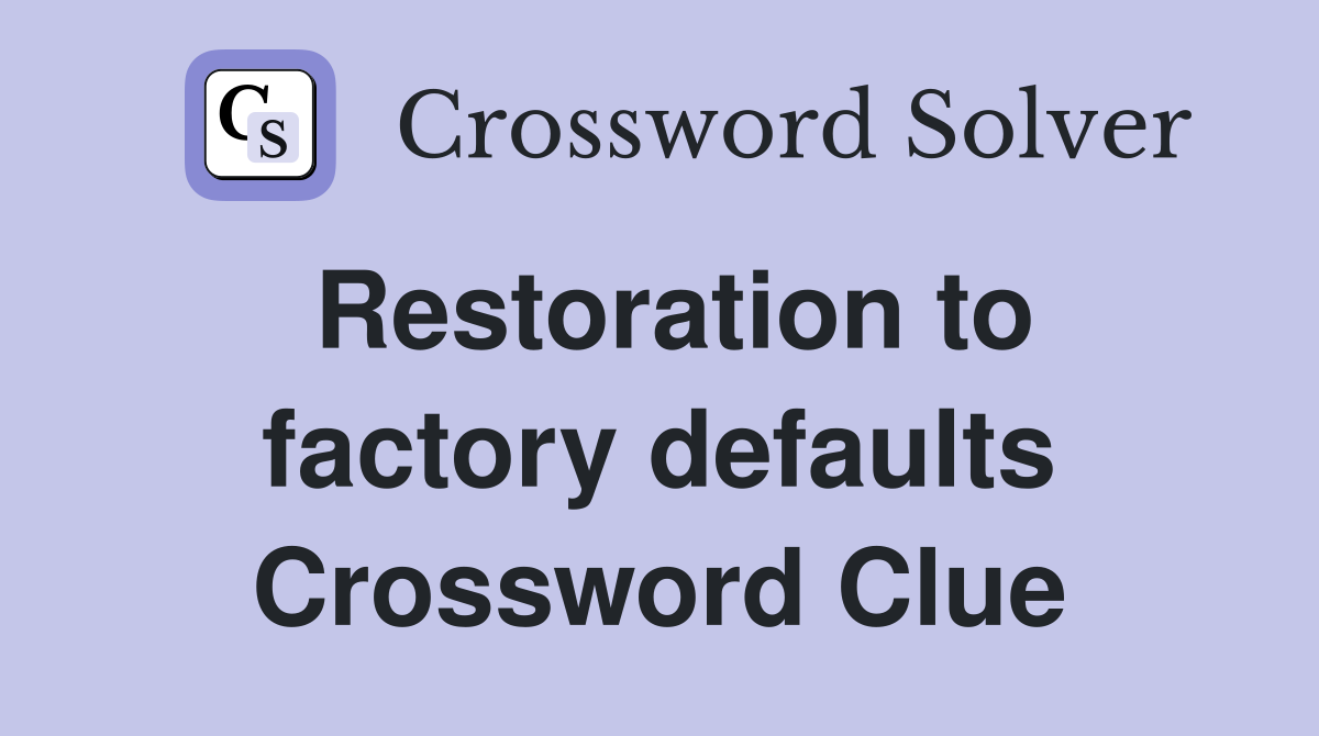 Restoration to factory defaults Crossword Clue