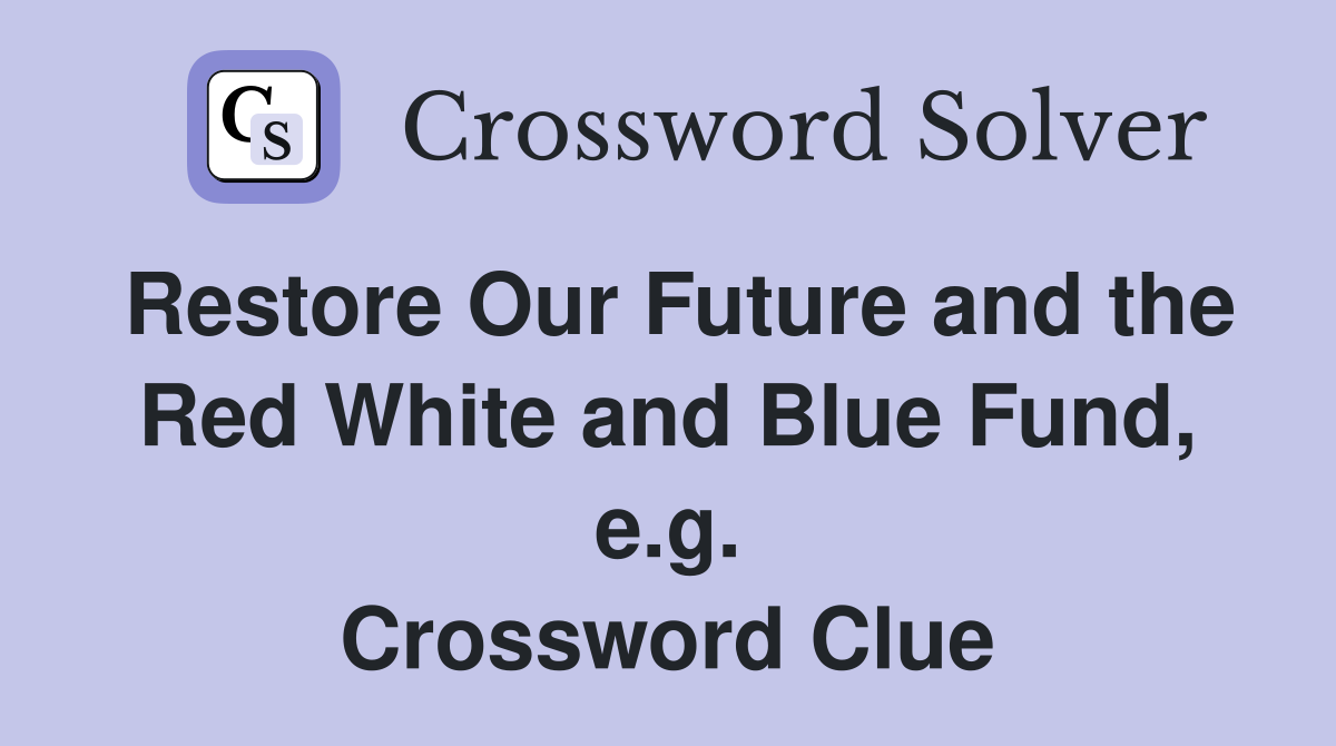 Restore Our Future and the Red White and Blue Fund, e.g. Crossword Clue