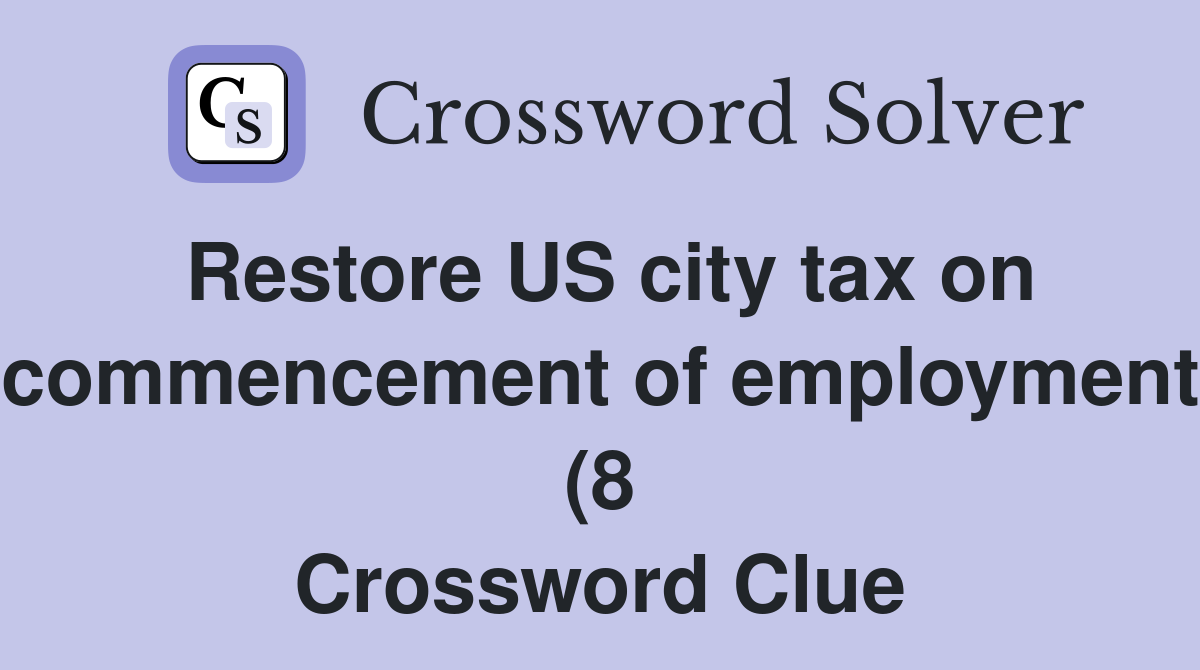 Restore US city tax on commencement of employment (8) Crossword Clue Restore US city tax on commencement of employment (8) Crossword Clue