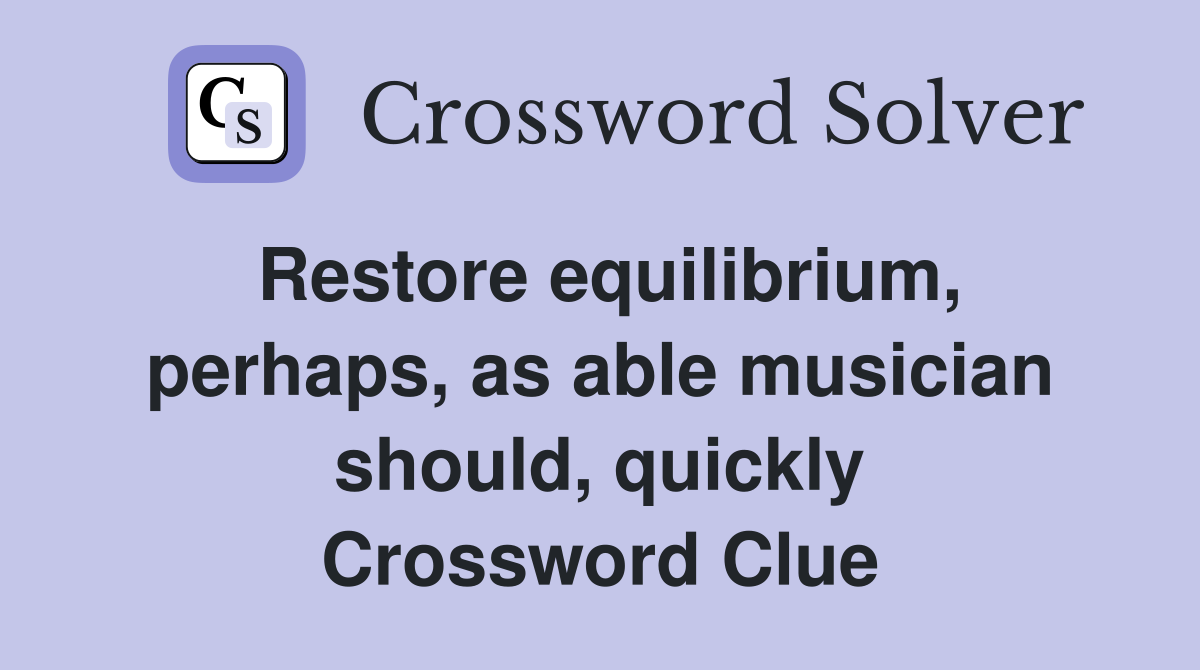 Restore equilibrium, perhaps, as able musician should, quickly Crossword Clue