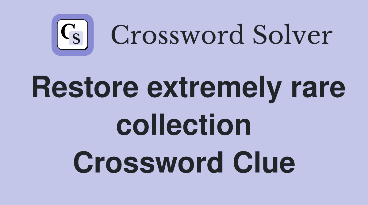 Restore extremely rare collection Crossword Clue