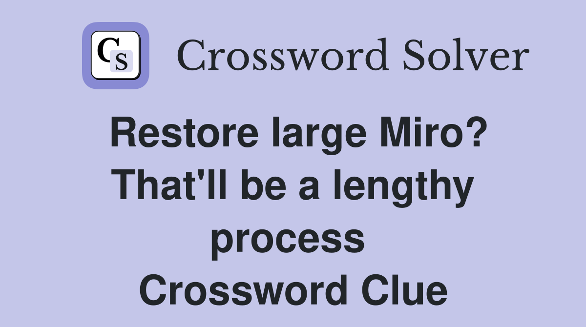Restore large Miro? That'll be a lengthy process  Crossword Clue