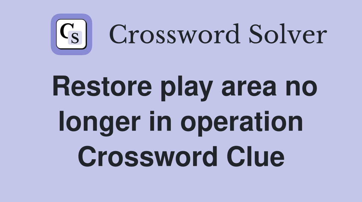 Restore play area no longer in operation Crossword Clue