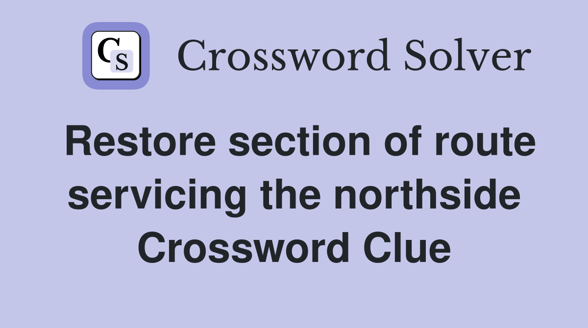 Restore section of route servicing the northside Crossword Clue