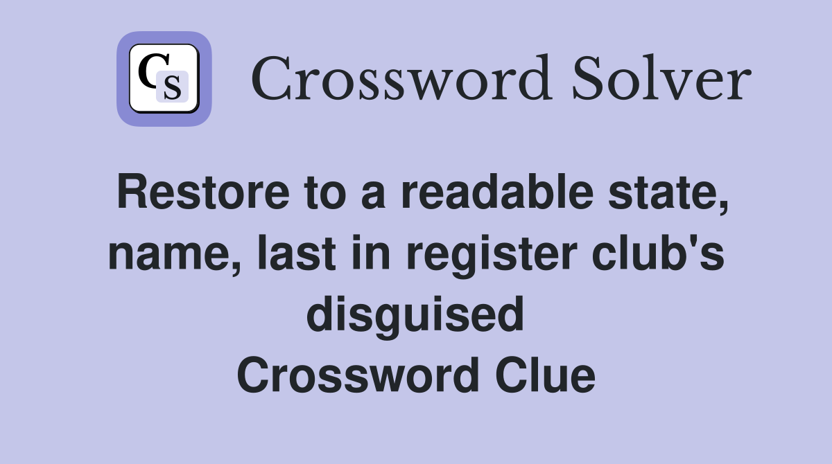 Restore to a readable state, name, last in register club's disguised Crossword Clue