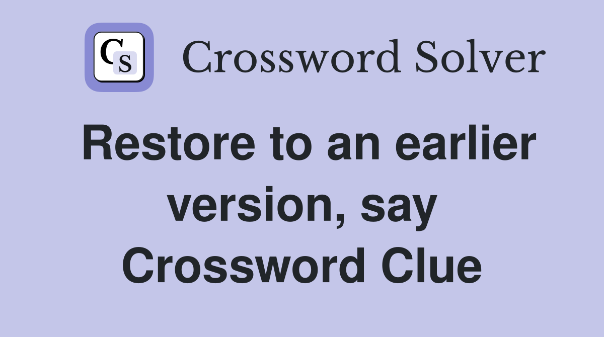Restore to an earlier version, say Crossword Clue