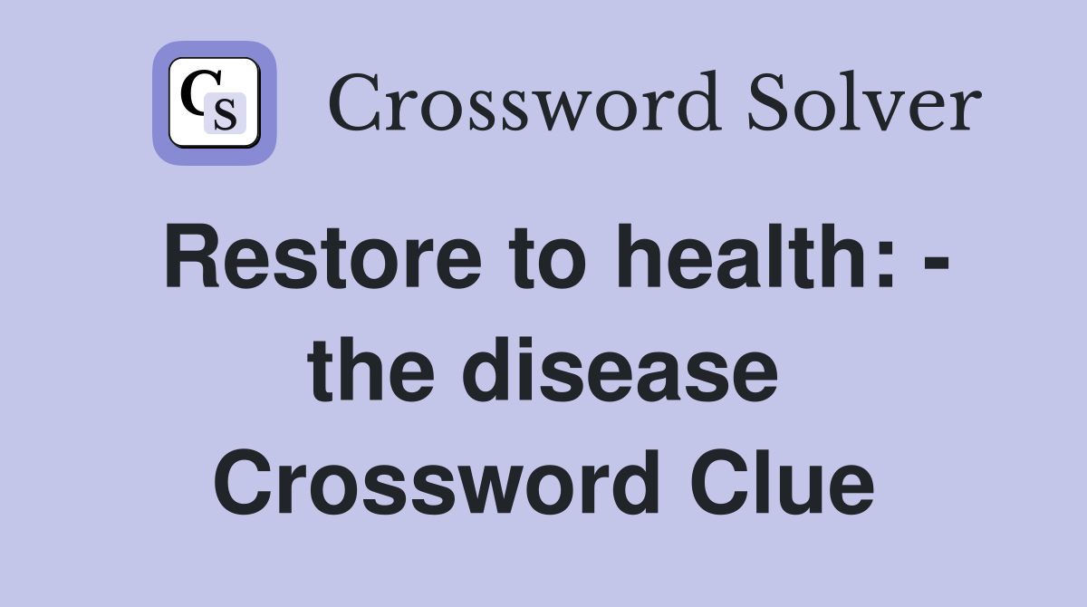 Restore to health: - the disease Crossword Clue