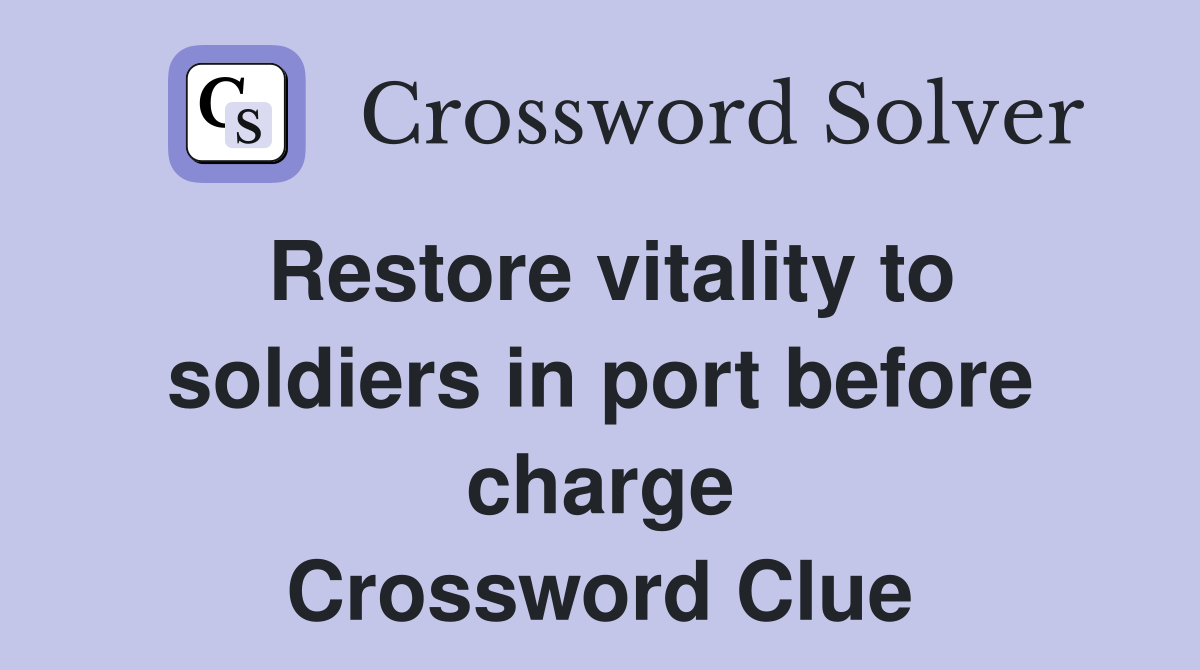 Restore vitality to soldiers in port before charge Crossword Clue