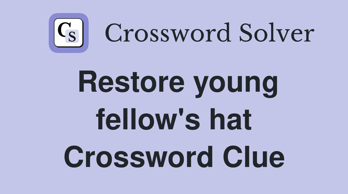 Restore young fellow's hat Crossword Clue