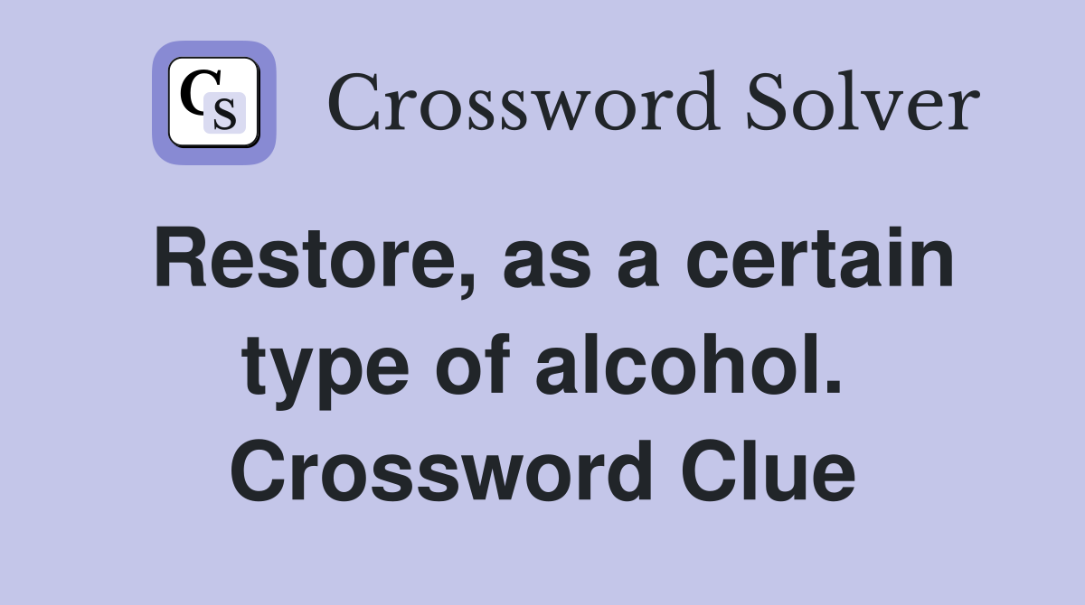 Restore, as a certain type of alcohol. Crossword Clue