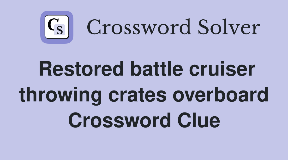 Restored battle cruiser throwing crates overboard Crossword Clue