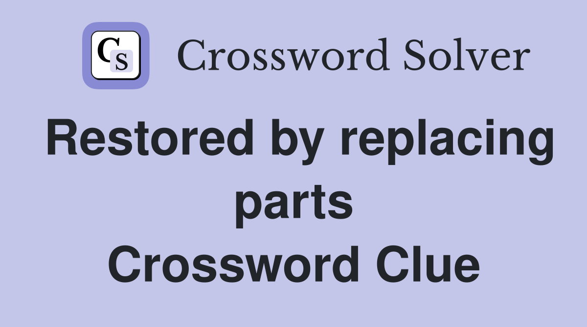 Restored by replacing parts Crossword Clue