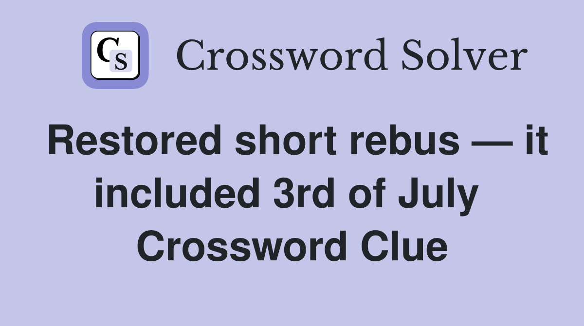 Restored short rebus — it included 3rd of July  Crossword Clue