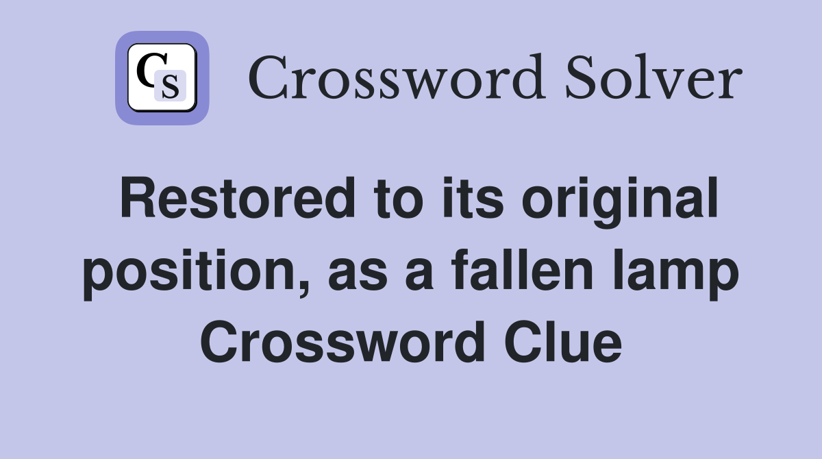 Restored to its original position, as a fallen lamp Crossword Clue