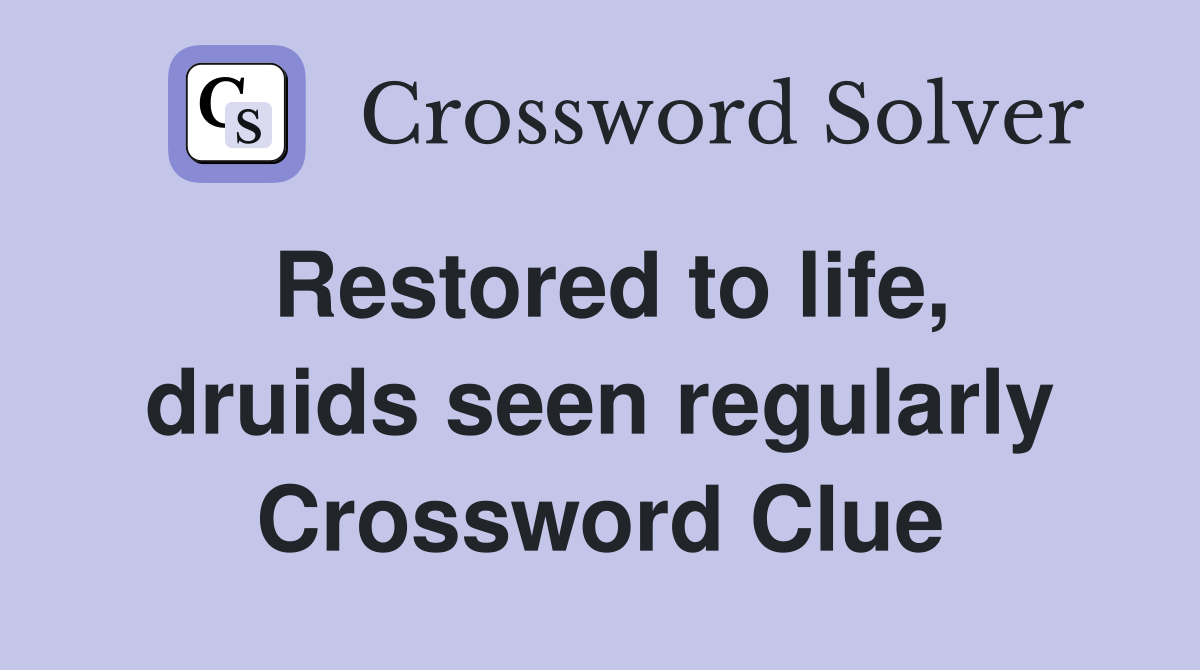 Restored to life, druids seen regularly Crossword Clue