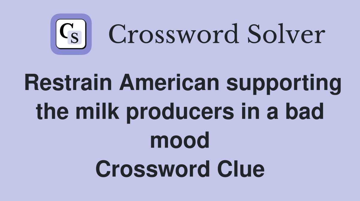 Restrain American supporting the milk producers in a bad mood Crossword Clue