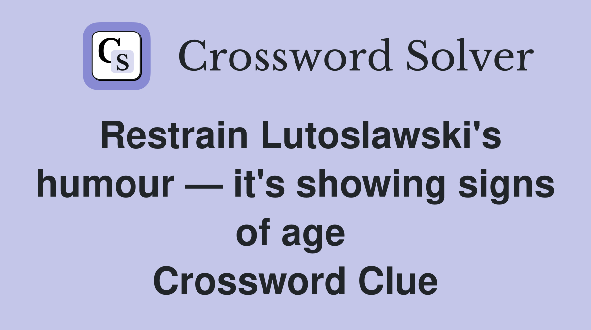 Restrain Lutoslawski's humour — it's showing signs of age  Crossword Clue