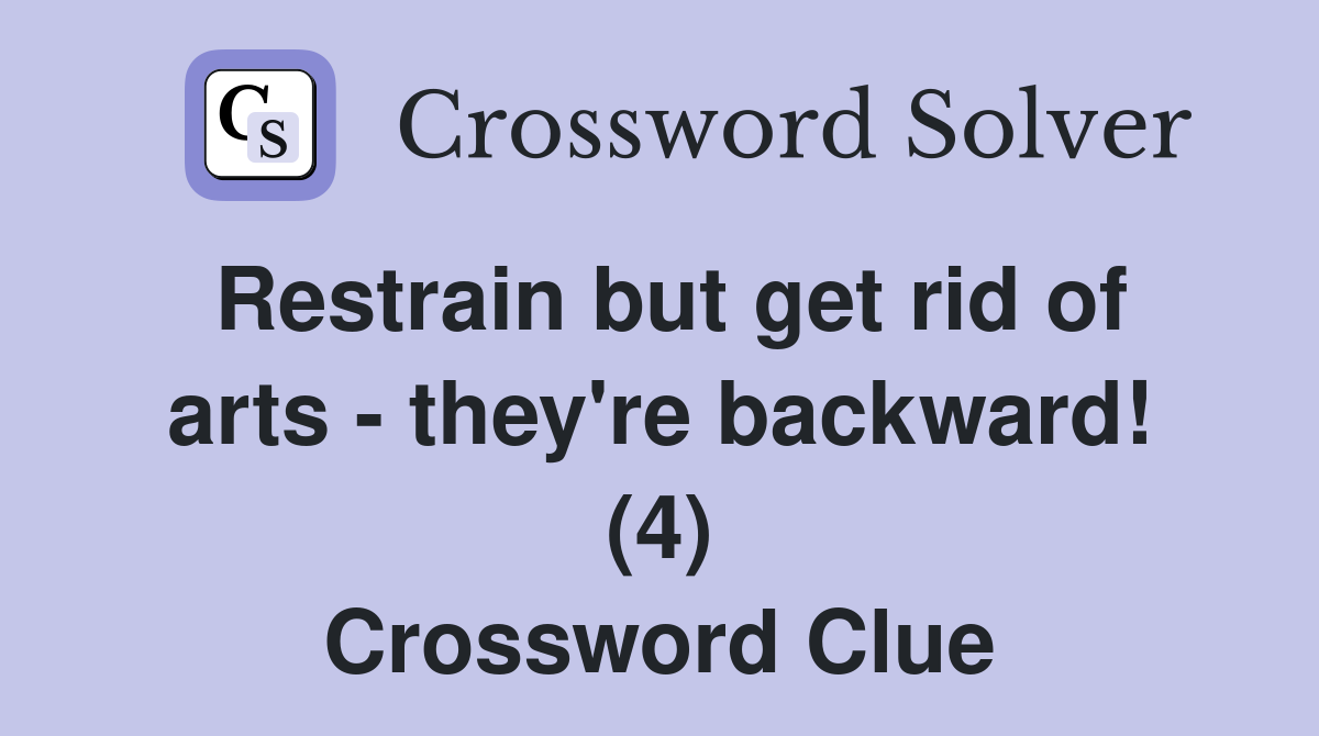 Restrain but get rid of arts - they're backward! (4) Crossword Clue