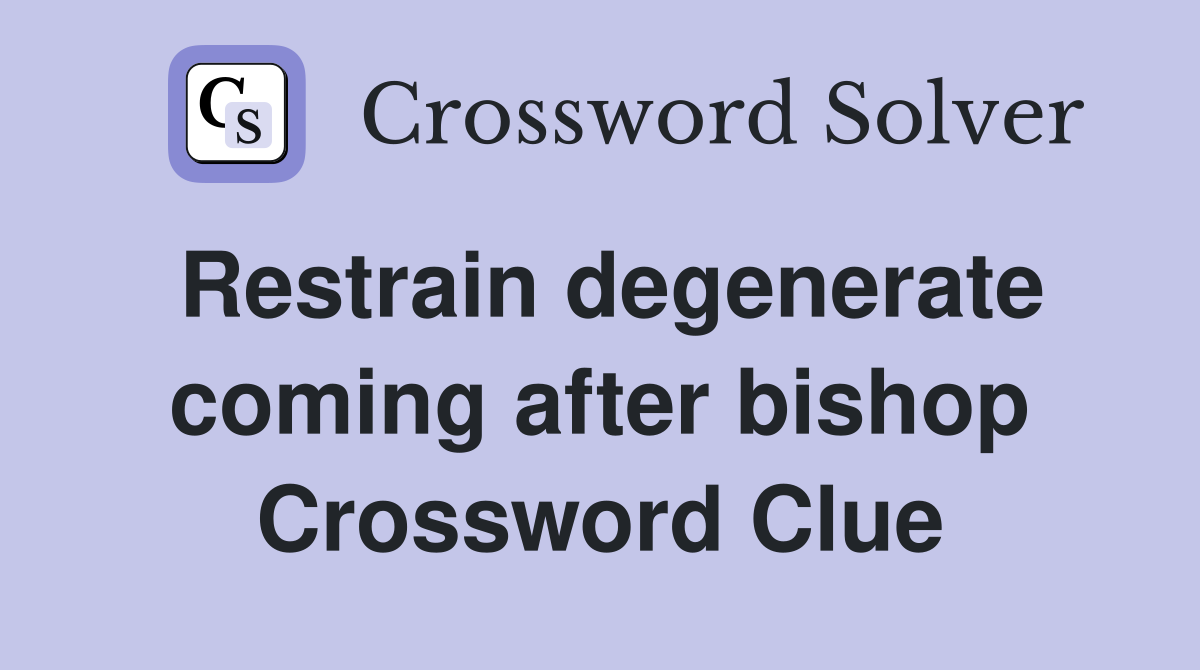 Restrain degenerate coming after bishop Crossword Clue