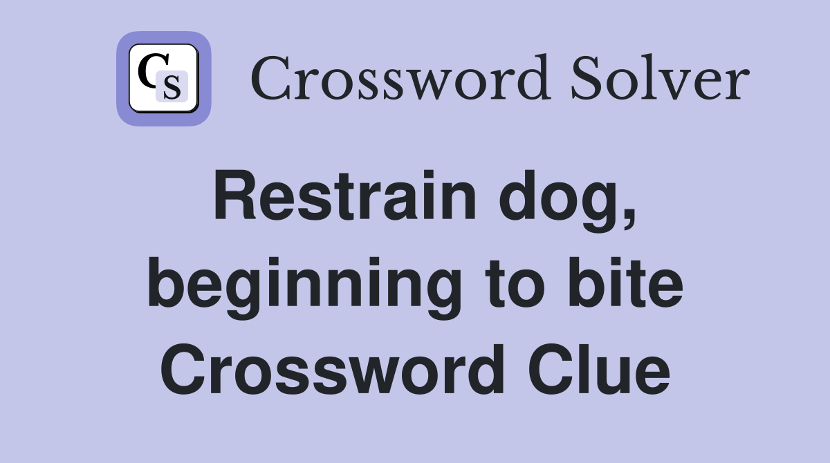Restrain dog, beginning to bite Crossword Clue