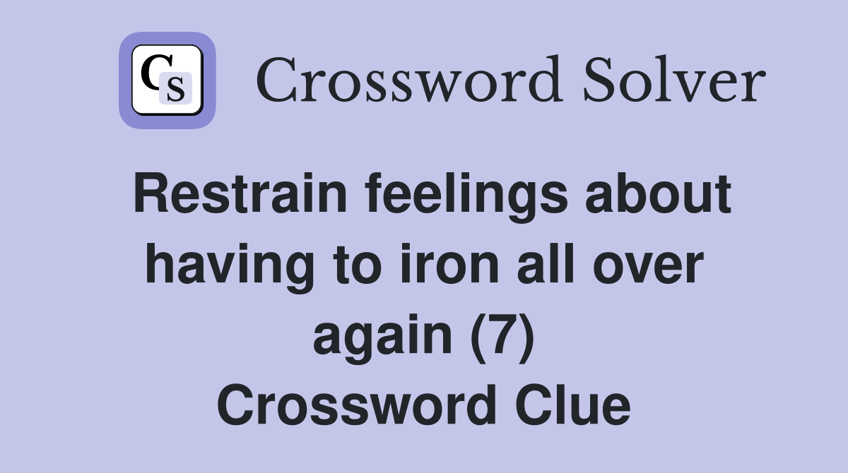 Restrain feelings about having to iron all over again (7) Crossword Clue