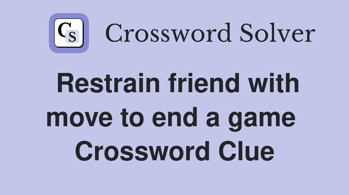 Restrain friend with move to end a game  Crossword Clue