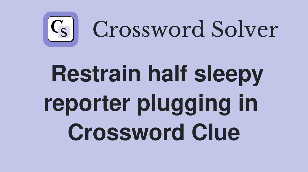 Restrain half sleepy reporter plugging in  Crossword Clue
