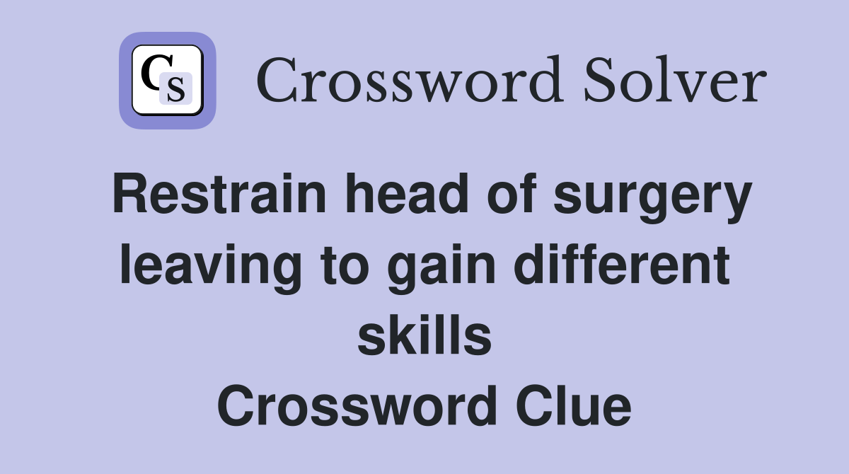 Restrain head of surgery leaving to gain different skills Crossword Clue