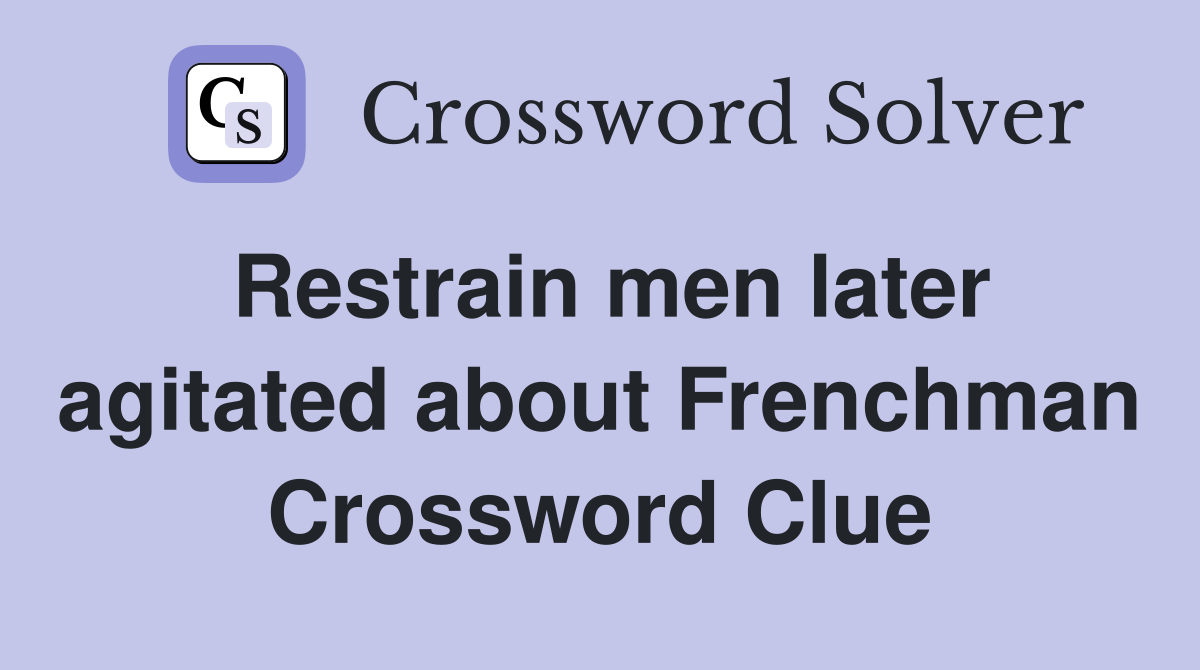 Restrain men later agitated about Frenchman Crossword Clue