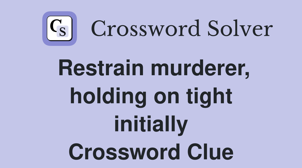 Restrain murderer, holding on tight initially Crossword Clue