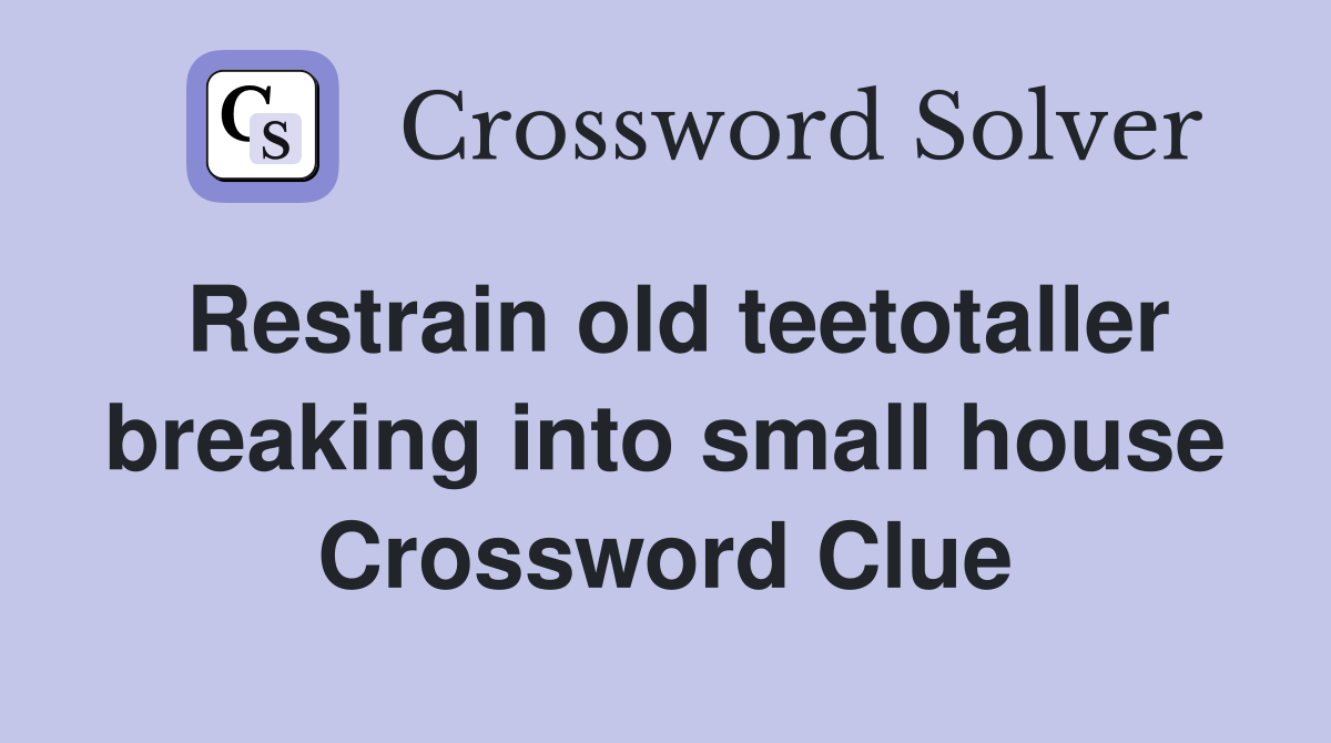 Restrain old teetotaller breaking into small house Crossword Clue