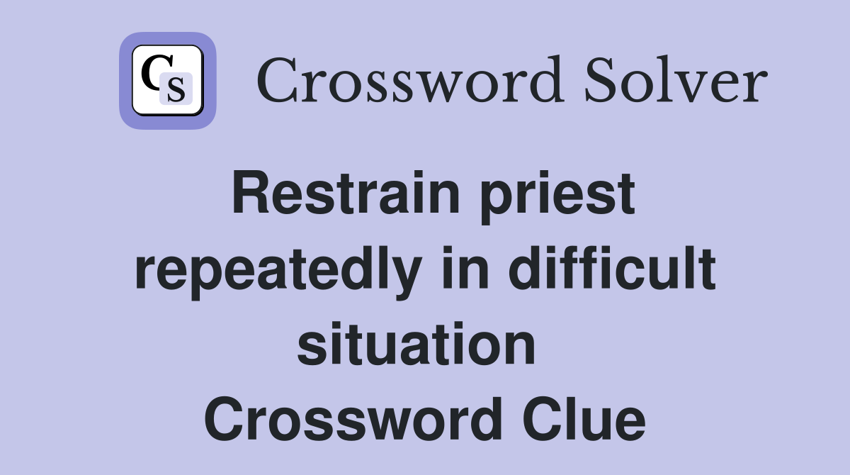 Restrain priest repeatedly in difficult situation  Crossword Clue